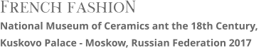 French fashioN National Museum of Ceramics ant the 18th Century,  Kuskovo Palace - Moskow, Russian Federation 2017